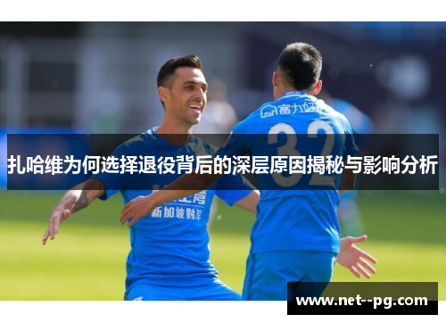 扎哈维为何选择退役背后的深层原因揭秘与影响分析