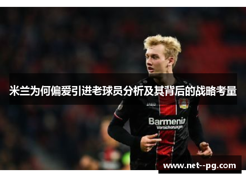 米兰为何偏爱引进老球员分析及其背后的战略考量