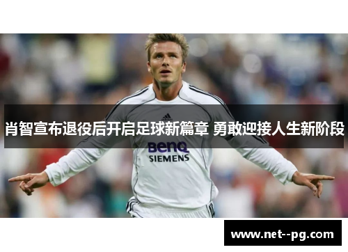 肖智宣布退役后开启足球新篇章 勇敢迎接人生新阶段