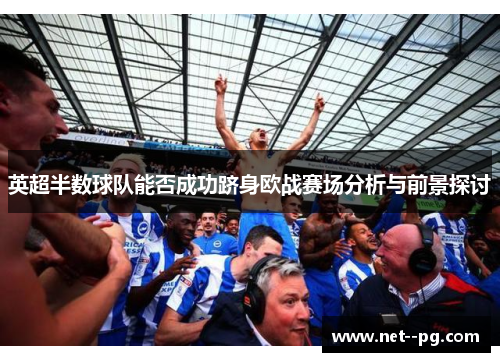 英超半数球队能否成功跻身欧战赛场分析与前景探讨