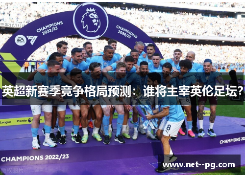 英超新赛季竞争格局预测：谁将主宰英伦足坛？