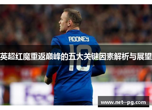 英超红魔重返巅峰的五大关键因素解析与展望