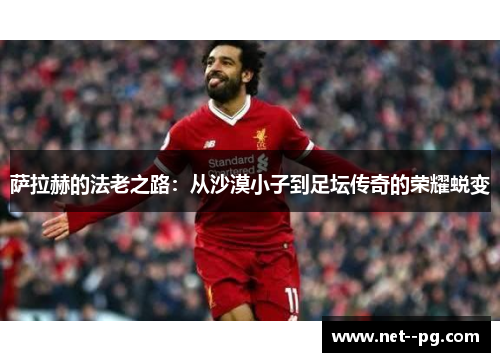 萨拉赫的法老之路：从沙漠小子到足坛传奇的荣耀蜕变