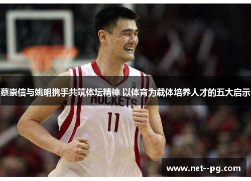 蔡崇信与姚明携手共筑体坛精神 以体育为载体培养人才的五大启示 蔡崇信与姚明携手共筑体坛精神 以体育为载体培养人才的五大启示