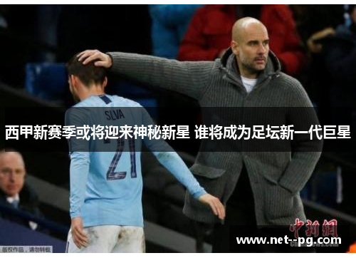 西甲新赛季或将迎来神秘新星 谁将成为足坛新一代巨星
