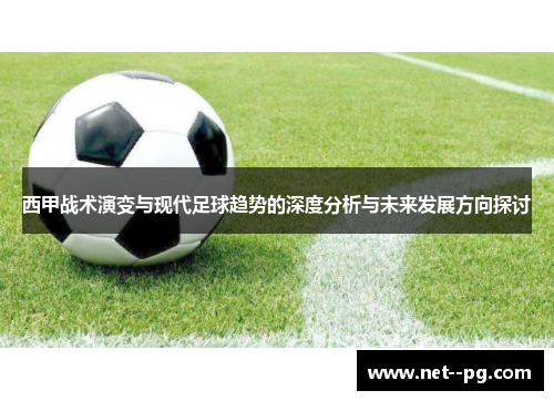 西甲战术演变与现代足球趋势的深度分析与未来发展方向探讨 西甲战术演变与现代足球趋势的深度分析与未来发展方向探讨
