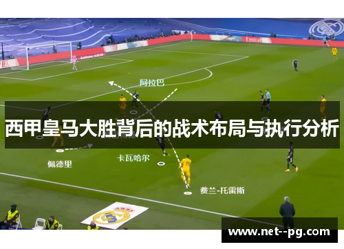 西甲皇马大胜背后的战术布局与执行分析