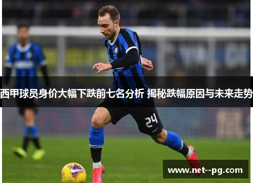西甲球员身价大幅下跌前七名分析 揭秘跌幅原因与未来走势