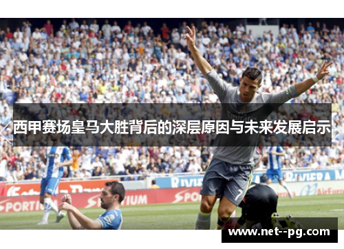 西甲赛场皇马大胜背后的深层原因与未来发展启示