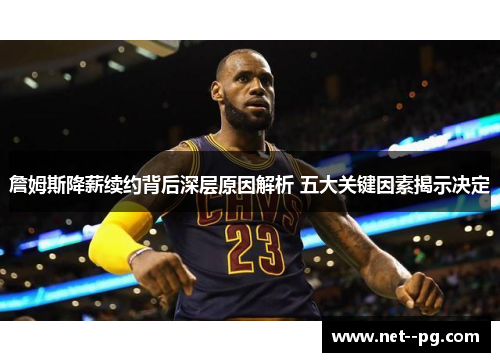 詹姆斯降薪续约背后深层原因解析 五大关键因素揭示决定