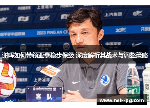 谢晖如何带领亚泰稳步保级 深度解析其战术与调整策略