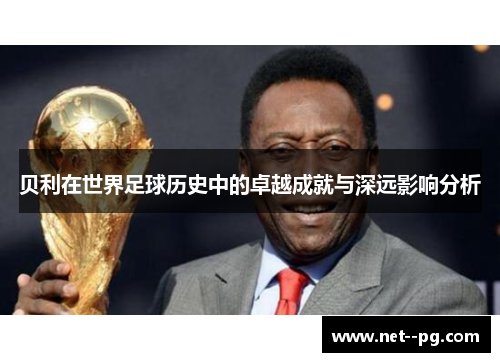 贝利在世界足球历史中的卓越成就与深远影响分析