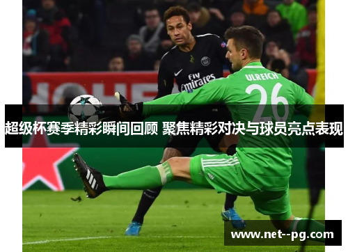 超级杯赛季精彩瞬间回顾 聚焦精彩对决与球员亮点表现