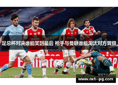 足总杯对决谁能笑到最后 枪手与曼联谁能淘汰对方晋级