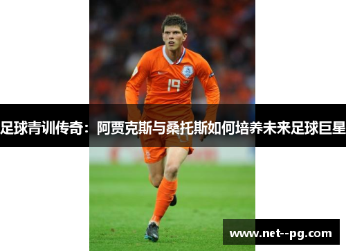 足球青训传奇：阿贾克斯与桑托斯如何培养未来足球巨星