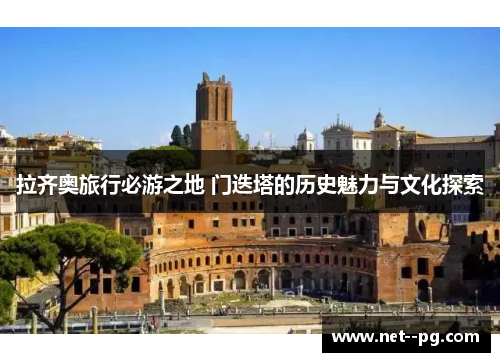 拉齐奥旅行必游之地 门迭塔的历史魅力与文化探索