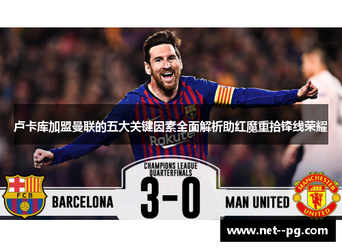 卢卡库加盟曼联的五大关键因素全面解析助红魔重拾锋线荣耀 卢卡库加盟曼联的五大关键因素全面解析助红魔重拾锋线荣耀