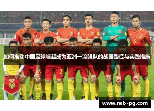 如何推动中国足球崛起成为亚洲一流强队的战略路径与实践措施