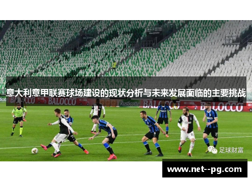 意大利意甲联赛球场建设的现状分析与未来发展面临的主要挑战 意大利意甲联赛球场建设的现状分析与未来发展面临的主要挑战