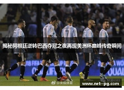 揭秘阿根廷逆转巴西夺冠之夜再现美洲杯巅峰传奇瞬间
