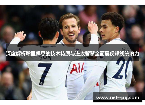 深度解析哈里凯恩的技术特质与进攻智慧全面展现锋线统治力 深度解析哈里凯恩的技术特质与进攻智慧全面展现锋线统治力