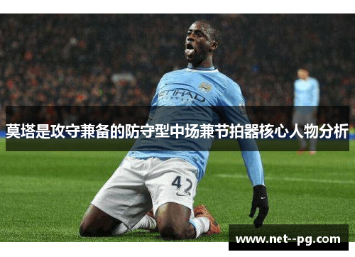 莫塔是攻守兼备的防守型中场兼节拍器核心人物分析