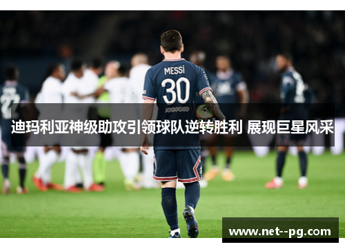 迪玛利亚神级助攻引领球队逆转胜利 展现巨星风采 迪玛利亚神级助攻引领球队逆转胜利 展现巨星风采