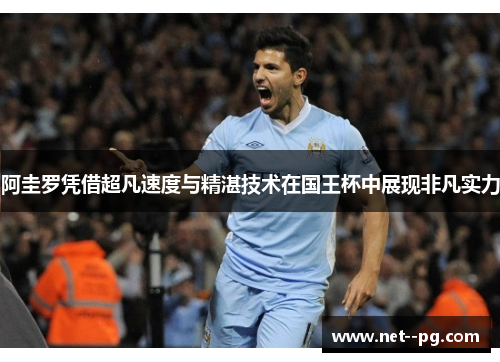 阿圭罗凭借超凡速度与精湛技术在国王杯中展现非凡实力