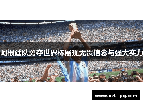 阿根廷队勇夺世界杯展现无畏信念与强大实力