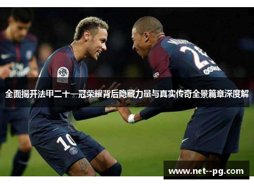 全面揭开法甲二十一冠荣耀背后隐藏力量与真实传奇全景篇章深度解