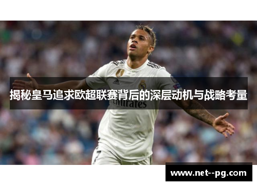 揭秘皇马追求欧超联赛背后的深层动机与战略考量