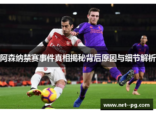 阿森纳禁赛事件真相揭秘背后原因与细节解析 阿森纳禁赛事件真相揭秘背后原因与细节解析