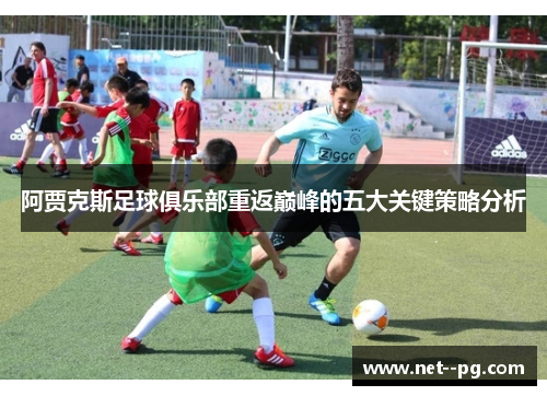 阿贾克斯足球俱乐部重返巅峰的五大关键策略分析
