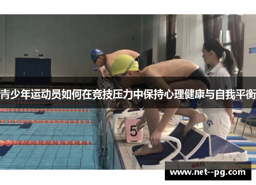青少年运动员如何在竞技压力中保持心理健康与自我平衡 青少年运动员如何在竞技压力中保持心理健康与自我平衡
