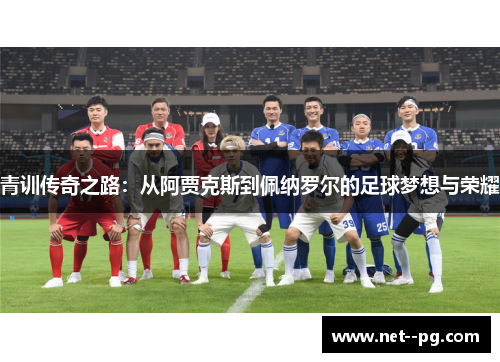 青训传奇之路：从阿贾克斯到佩纳罗尔的足球梦想与荣耀