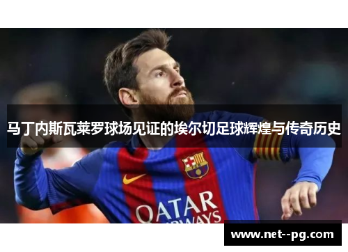 马丁内斯瓦莱罗球场见证的埃尔切足球辉煌与传奇历史 马丁内斯瓦莱罗球场见证的埃尔切足球辉煌与传奇历史