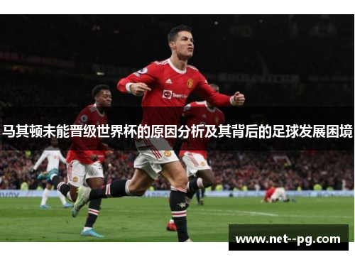 马其顿未能晋级世界杯的原因分析及其背后的足球发展困境 马其顿未能晋级世界杯的原因分析及其背后的足球发展困境
