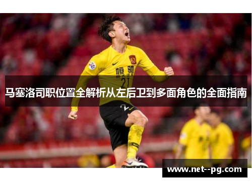 马塞洛司职位置全解析从左后卫到多面角色的全面指南 马塞洛司职位置全解析从左后卫到多面角色的全面指南