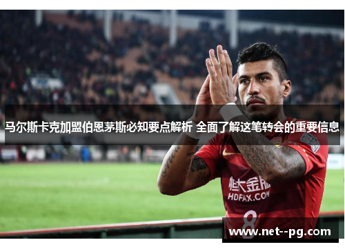 马尔斯卡克加盟伯恩茅斯必知要点解析 全面了解这笔转会的重要信息 马尔斯卡克加盟伯恩茅斯必知要点解析 全面了解这笔转会的重要信息