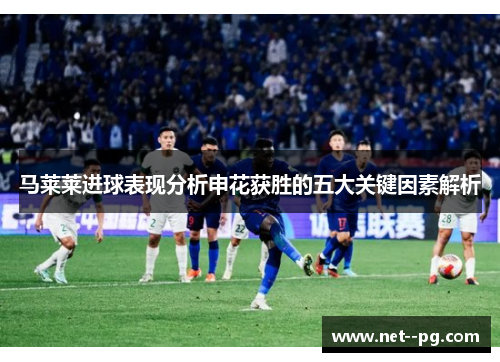 马莱莱进球表现分析申花获胜的五大关键因素解析