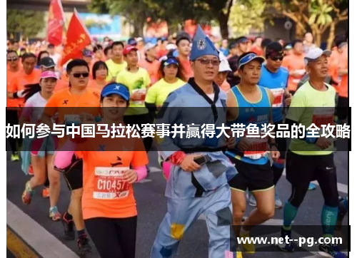 如何参与中国马拉松赛事并赢得大带鱼奖品的全攻略 如何参与中国马拉松赛事并赢得大带鱼奖品的全攻略