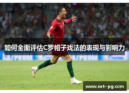 如何全面评估C罗帽子戏法的表现与影响力 如何全面评估C罗帽子戏法的表现与影响力