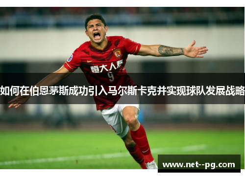 如何在伯恩茅斯成功引入马尔斯卡克并实现球队发展战略