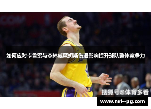 如何应对卡鲁索与杰林威廉姆斯伤退影响提升球队整体竞争力 如何应对卡鲁索与杰林威廉姆斯伤退影响提升球队整体竞争力