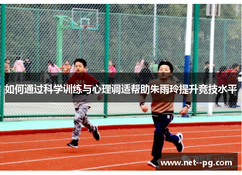 如何通过科学训练与心理调适帮助朱雨玲提升竞技水平
