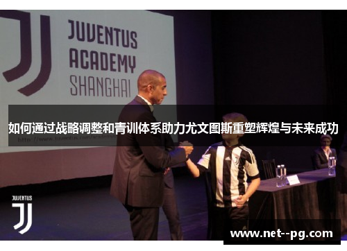 如何通过战略调整和青训体系助力尤文图斯重塑辉煌与未来成功