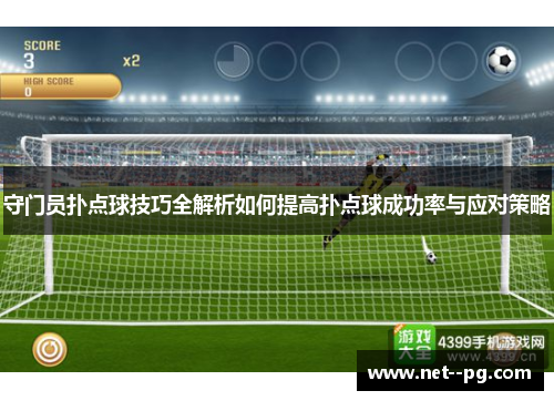 守门员扑点球技巧全解析如何提高扑点球成功率与应对策略