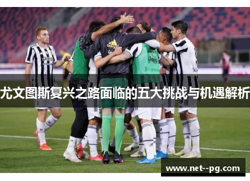 尤文图斯复兴之路面临的五大挑战与机遇解析