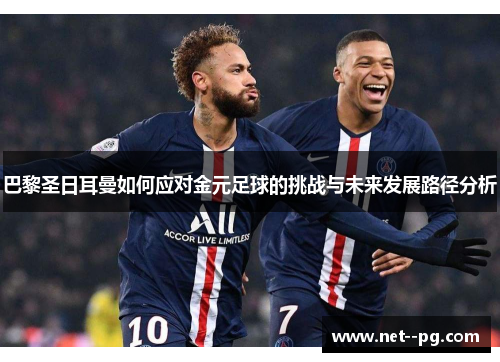 巴黎圣日耳曼如何应对金元足球的挑战与未来发展路径分析
