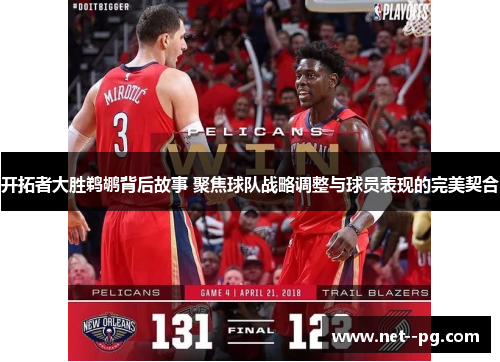 开拓者大胜鹈鹕背后故事 聚焦球队战略调整与球员表现的完美契合
